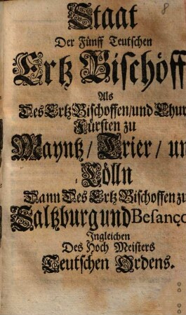 Staat Der Fünff Teutschen Ertz Bischöffe, Als des Ertz Bischoffen und Chur-Fürsten zu Mayntz, Trier, und Cölln, Dann Des Ertz Bischoffen zu Saltzburg und Besançon, Ingleichen Des Hoch Meisters Teutschen Ordens