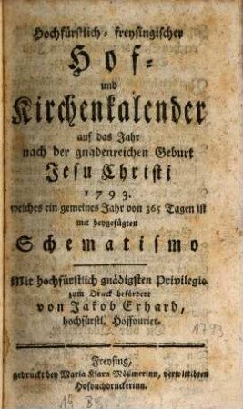 Hochfürstlich-Freysingischer Hof- und Kirchenkalender : auf das Jahr nach der gnadenreichen Geburt Jesu Christi ... mit beygefügtem Schematismo. 1793, 1793