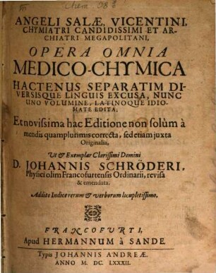 Angeli Salae, Vicentini, Chymiatri Candidissimi Et Archiatri Megapolitani, Opera Omnia Medico-Chymica : Hactenus Separatim Diversisque Linguis Excusa, Nunc Uno Volumine, Latinoque Idiomate Edita ; Addito Indice rerum & verborum locupletissimo