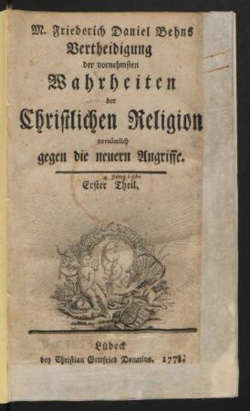 Theil 1: M. Friederich Daniel Behns Vertheidigung der vornehmsten Wahrheiten der Christlichen Religion vornämlich gegen die neuern Angriffe
