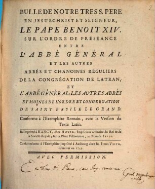 Bulle De Notre Tres S. Pere En Jesus-Christ Et Seigneur, Le Pape Benoit XIV. Sur L'Ordre De Préséance Entre L'Abbé Général Et Les Autres Abbés Et Chanoines Réguliers De La Congrégation De Latran, Et L'Abbé Général, Les Autres Abbés Et Moines De L'Ordre Et Congregation De Saint Basile Le Grand : Conforme à l'Exemplaire Romain, avec la Version du Texte Latin