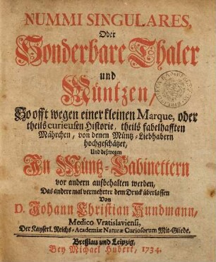 Nummi Singulares, Oder Sonderbare Thaler und Müntzen : So offt wegen einer kleinen Marque, oder theils curieusen Historie, theils fabelhafften Mährchen, von denen Müntz-Liebhabern hochgeschätzet, und deßwegen In Müntz-Cabinettern vor andern aufbehalten werden