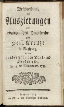Beschreibung der Auszierungen der evangelischen Pfarrkirche zum Heil. Creuze in Augspurg, an dem hundertjährigen Dank- und Freudenfeste, den 28. des Weinmonats, 1753