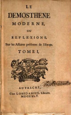 Le Démosthène moderne ou reflexions sur les affaires présentes de l'Europe. 1. 1745