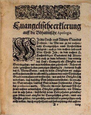 Euangelische Erklerung, Auff die Böhaimische Apologia mit sampt den Beylagen vnd Mayestätbrief, wie in den nachfolgenden Titlen zusehen : Erstlich sub Litera, A. Ein Patent der Herrn Patrum Societatis Iesv zu Prag vnschuld, der gezigner Kriegs Munition betreffent. Zum andern sub Litera, B. Der Altstetter wegen nicht Erscheinung zu der Defensorn außgeschribner zusamenkunfft Erklärung. Zum dritten sub Litera, C. Der Newstetter deßwegen Erklärung. Zum vierten sub Litera, D. Der kleinen Statt Prag Erklärung. Zum fünfften sub Litera, E. Kayserliches Transferirtes Patent auß Böhaimischer Sprach. Zum sechsten sub Litera, F. Kays. Antwort auff deren sub vtraque von Prag gethanes Schreiben. Zum sibenden sub Litera, G. Kays. Antwort auff deren sub vtraque zwey vorhergehende Schreiben. Zum achten sub Litera, H. Der Mayestätbrief vom Kayser Rudolpho selig