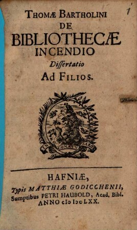 De bibliothecae incendio dissertatio ad filios : Thomae Bartholini De bibliothecae incendio dissertatio ad filios