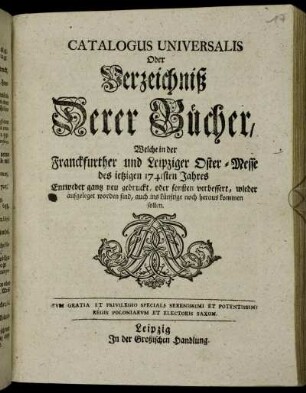 1741: Catalogus universalis, oder Verzeichniß derer Bücher, welche in der Frankfurter und Leipziger Oster-Messe entweder ganz neu gedruckt oder sonsten verbessert wieder aufgeleget worden sind, auch ins künftige noch herauskommen sollen