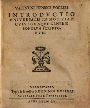 Valentini Henrici Vogleri Introdvctio vniversalis in notitiam cvivscvnqve generis bonorvm scriptorvm