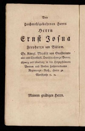 Dem Hochwohlgebohrnen Herrn Herrn Ernst Josua Freyherrn von Bülow. Sr. Königl. Majestät von Großbritannien und Churfürstl. Durchlauchten zu Braunschweig und Lüneburg [...]