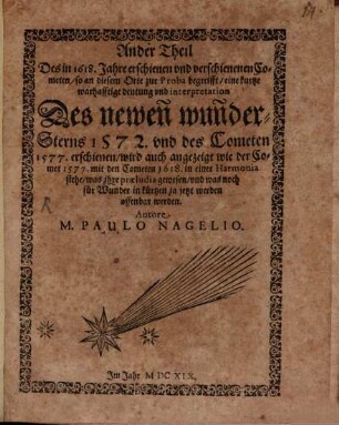 Stellaæ Prodigiosæ Seu Cometæ per oculum triplicem observatio & explicatio. Das ist: Des newen Cometen vnd WunderSterns im October, November vnd December 1618. erschienen, warhafftige Deutung vnd Außlegung per Magiam insignem, der gleichen zuvor nicht gesehen, 2. Ander Theil Des in 1618. Jahre erschienen und verschienenen Cometen, so an diesem Orte zur Proba begreifft, eine kurtze warhafftige deutung vnd interpretation Des newen wunder-Sterns 1572. vnd des Cometen 1577. erschienen, wird auch angezeigt wie der Comet 1577. mit den Cometen 1618. in einer Harmonia stehe, was ihre præludia gewesen, vnd was noch für Wunder in kürtzen ja jetzt werden offenbar werden