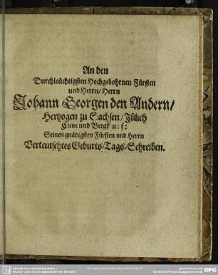 An den Durchleüchtigsten Hochgebohrnen Fürsten und Herrn, Herrn Johann Georgen den Andern, Hertzogen zu Sachsen ...