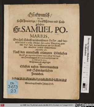 Glückwunsch/ Als der HochEhrwürdige/ GroßAchtbare und Hochgelahrte Hr. Samuel Pomarius, Der Heil. Schrifft weitberühmter Doctor, und derselben bißher in dieser löblichen Universität Wittenberg gewesener Prof. Publ. Extraodrinarius ... Nach den unverhofft erlangten Göttlichen Beruff zur Superintendentur nach Lübeck sich begab am Donnerstag nach Invocavit, welches war der 25. Februarii 1675.