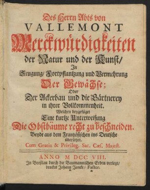 Des Herrn Abts von Vallemont Merckwürdigkeiten der Natur und der Kunst, In Zeugung, Fortpflantzung und Vermehrung Der Gewächse; Oder Der Ackerbau und die Gärtnerey in ihrer Vollkommenheit. Welchen beygefüget Eine kurtze Unterweisung Die Obst-Bäume recht zu beschneiden. Beyde aus dem Frantzösischen ins Deutsche übersetzet