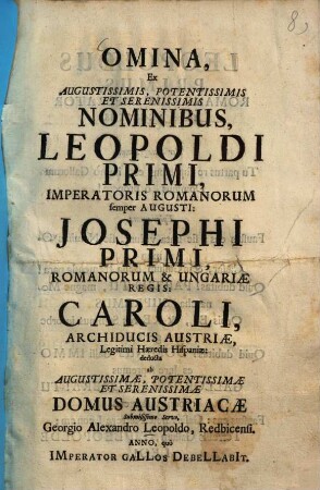 Omina, Ex Augustissimis, Potentissimis, Et Serenissimis Nominibus, Leopoldi Primi, Imperatoris Romanorum semper Augusti: Josephi Primi, Romanorum & Ungariae Regis: Caroli, Archiducis Austriæ, Legitimi Hæredis Hispaniæ: deducta