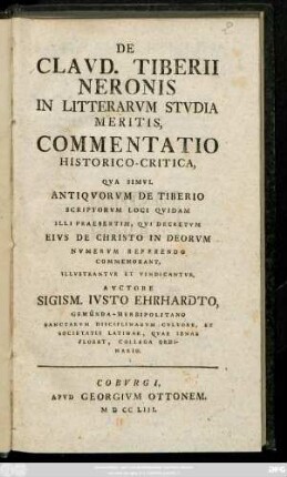 De Clavd. Tiberii Neronis In Litterarvm Stvdia Meritis, Commentatio Historico-Critica, Qva Simvl Antiqvorvm De Tiberio Scriporvm Loci Qvidam Illi Praesertim, Qvi Decretvm Eivs De Christo In Deorvm Nvmervm Referendo Commemorant, Illvstrantvr Et Vindicantvr