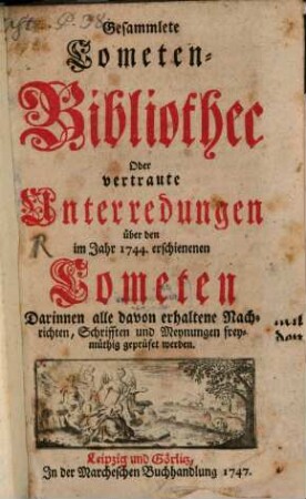 Gesammelte Cometen-Bibliothec Oder vertraute Unterredungen über den im Jahr 1744. erschienenen Cometen : Darinnen alle davon erhaltene Nachrichten, Schrifften und Meynungen freymüthig geprüfet werden
