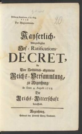 Kayserlich-Allergnädigstes Hof-Ratifications-Decret, An Eine Hochlöblich-allgemeine Reichs-Versammlung, zu Regenspurg, de Dato 4. Augusti 1753. Die Reichs-Ritterschaft betreffend : Dictatum Ratisbonæ, d. 8. Aug. 1753. Per Moguntinum