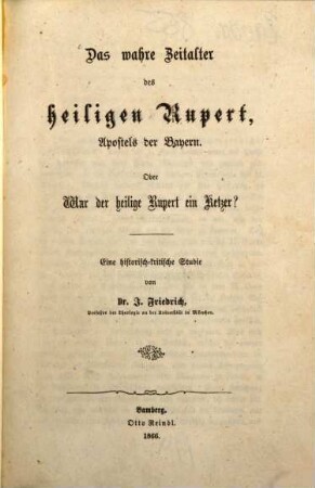 Das wahre Zeitalter des heiligen Rupert, Apostels der Bayern Oder war der heilige Rupert ein Ketzer? : eine historisch-kritische Studie