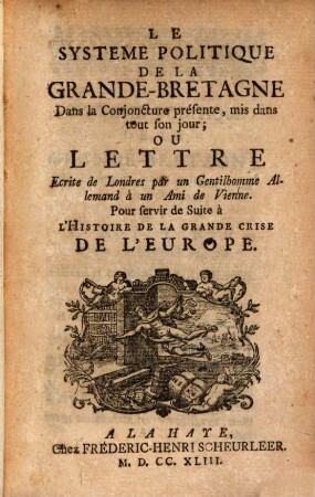 Le Système Politique De La Grande-Bretagne : Dans la conjoncture présente, mis dans tout son jour; Ou Lettre Ecrite de Londres par un Gentilhomme Allemand à un Ami de Vienne. Pour servir de Suite à L'Histoire De La Grande Crise De L'Europe