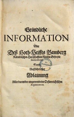 Gründliche Information über deß Hoch-Stiffts Bamberg Kärndtischen Herrschafften Reichs-Befreyte Immedietet : sambt außführlicher Ablainung aller darwider eingewendeten Oesterreichischen Argumenten