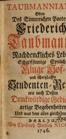 Taubmanniana Oder Des Sinnreichen Poetens Friederich Taubmanns Nachdenckliches Leben Scharffsinnige Sprüche Kluge Hof- und schertzhaffte Studenten-Reden wie auch Dessen Denckwürdige Gedichte artige Begebenheiten Und was dem allen gleichförmig