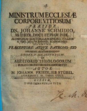 Ministrum Ecclesiae Corpore Vitiosum Praeside D. Johanne Schmidio ... Examini Sistet ... M. Johann. Friedlieb Stübel Annaemont. Ss. Theol. Cult.