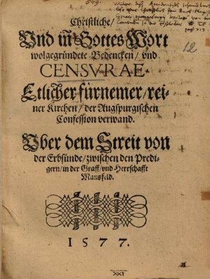 Christliche und inn Gottes Wort wolgegründete Bedencken, und Censurae etlicher fürnemer, reiner Kirchen, der Augspurgischen Confession verwand uber den Streit von der Erbsünde, zwischen den Predigern in ... Mansfeld 1577