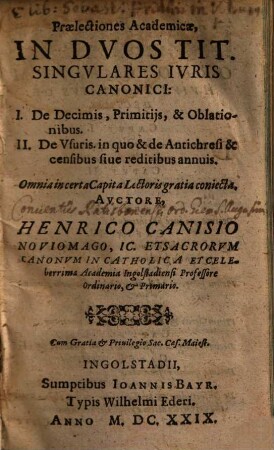 Praelectiones Academicae, In Dvos Tit. Singvlares Ivris Canonici : I. De Decimis, Primitijs & Oblationibus. II. De Vsuris, in quo & de Antichresi & censibus siue reditibus annuis