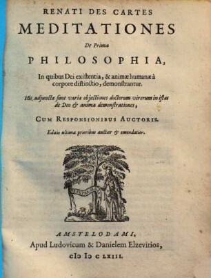 Renati Des Cartes Meditationes De Prima Philosophia : In quibus Dei existentia, & animae humanae à corpore distinctio, demonstrantur ; His adiunctae sunt variae objectiones dectorum virorum in istas de Deo et anima demonstrationes ; Cum Responsionibus Auctoris
