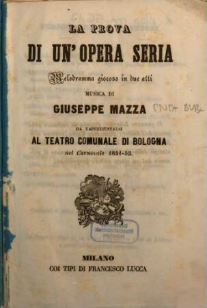 La prova di un'opera seria : melodramma giocoso in due atti ; da rappresentarsi al Teatro Comunale di Bologna nel carnovale, 1851 - 52