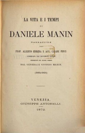 La vita e i tempi di Daniele Manin, narrazione dei Prof. Alberto Errera e Avv. Cesane Finzi corredata dai documenti inediti depositati nel Museo Correr dal Generale Giorgio Manin : (1804 - 1848)