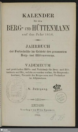 5.1856: Kalender für den Berg- und Hüttenmann : auf das Jahr ... ; Jahrbuch der Fortschritte im Gebiete des gesammten Berg- und Hüttenwesens ; Vademecum und praktisches Hilfs- und Notizbuch für Berg- und Hüttenleute ...