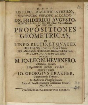 Rectore Magnificentissimo, Serenissimo Principe Ac Domino Dn. Friderico Avgvsto, Principe Regio ... Propositiones Geometricas, De Lineis Rectis, Et Qvae Ex His Constant, Figvris, Per Analysin Speciosam Demonstratas