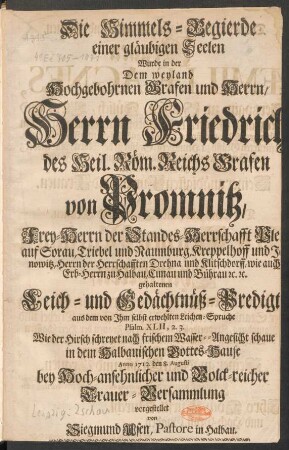 Die Himmels-Begierde einer gläubigen Seelen Wurde in der Dem ... Herrn Friedrich des Heil. Röm. Reichs Grafen von Promnitz, Frey-Herrn der Standes-Herrschafft Pleß ... gehaltenen Leich- und Gedächtnüß-Predigt aus dem von Ihm selbst erwehlten Leichen-Spruche Psalm. XLII, 2,3, ... Anno 1712. den 8. Augusti ... vorgestellet