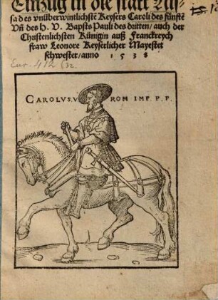 Einzug in die statt Nissa des vnüberwintlichste[n] Keysers Caroli des fünfte[n] Vn[d] des H.V. Bapsts Pauli des dritten : auch der Christenlichsten Künigin auß Franckreych fraw Leonore Keyserlicher Mayestet schwester anno 1538