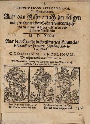 Prognosticon Astrologicvm, Oder Deutsche Practica, Auff das Jahr, nach der seligen vnd freudenreichen Geburt, vnd Menschwerdung vnsers lieben Herrren [!] vnd Heilandes Jesu Christi: M.D. XCIX. : Aus dem Stande des gestirneten Himmels, vnd Lauff der Planeten