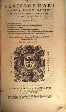 Christophori A Vega Doct. Medici, Ac Complvtensis Academiae Pvblici Professoris Opera : Nempe, Liber de Arte medendi. Commentar. in librum Galeni de Differentiis febrium. Commentarius de Vrinis. Commentaria in lib. Aphorismorum Hippocratis. Prognosticorum Hippocratis è Græco in Latinum versio, cum expositionibus ac annotationibus in Galeni Commentaria: