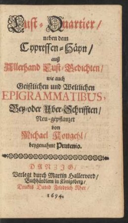 Lust-Quartier/ neben dem Cypressen-Häyn : auß Allerhand Lust-Gedichten/ wie auch Geistlichen und Weltlichen Epigrammatibus Bey- oder Uber-Schrifften