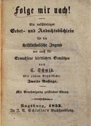 Folge mir nach! : Ein vollständiges Gebet- u. Andachtsbüchlein f. die christ-katholische Jugend wie auch für Erwachsene kindl. Gemüthes