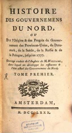 Histoire des gouvernemens du Nord, ou de l'origine et des progrès du gouvernement des Provinces-Unies, du Danemark, de la Suède, de la Russie et de la Pologne, jusqu'en 1777, 1. (1780). - 647 S.