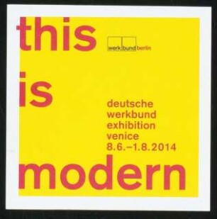 »this is modern. Deutsche Werkbund Ausstellung Venedig 2014«, 8.6.-1.8.2014. Palazzo Ca’Tron, Venedig: Ausstellungsplakat