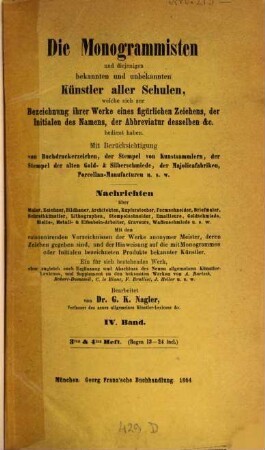 Die Monogrammisten : und diejenigen bekannten und unbekannten Künstler aller Schulen, welche sich zur Bezeichnung ihrer Werke eines figürlichen Zeichens, der Initialen des Namens, der Abbreviatur desselben etc. bedient haben ; mit Berücksichtigung der Buchdruckerzeichen, der Stempel von Kunstsammlern, der Stempel der alten Gold- und Silberschmiede, der Majolicafabriken, Porzellan-Manufacturen u.s.w. ; Nachrichten über Maler, Zeichner, Bildhauer, Architekten, Kupferstecher, Formschneider, Briefmaler, Schreibkünstler, Lithographen, Stempelschneider, Emailleure, Goldschmiede, Niello-, Metall- und Elfenbein-Arbeiter, Graveure, Waffenschmiede u.s.w., 4. IML - SH