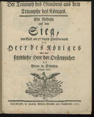 Der Triumph des Glaubens aus dem Triumphe des Königes : Ein Gedicht auf den Sieg, den Gott am 5ten dieses Christmonats das Heer des Königes über das feindliche Heer der Oesterreicher bei Borne in Schlesien erfechten lassen