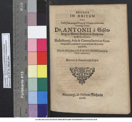 Epicedia In Obitum Viri Nobilißimi, antiqua Stirpe & Virtute celeberrimi ... Dn. Antonii a Schönberg/ in Mittel-Frohna & Wolperndorff Haereditarii ... Cum die XIX. Iulii A. O. R. M.DC.XXXIIX. placide in Christo obdormiret; Moeroris & Honoris ergo scripta