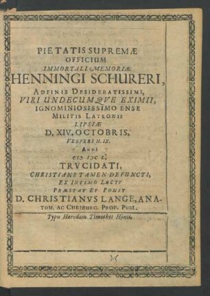 Pietatis Supremae Officium Immortali Memoriae Henningi Schureri, Adfinis Desideratissimi, Viri Undecumque Eximii, Ignominiosissimo Ense Militis Latronis Lipsiae D. XIV. Octobris, Vesperi H. IX. Anni MDCL. Trucidati, Christiane Tamen Defuncti