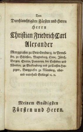Dem Durchlauchtigsten Fürsten und Herrn Herrn Christian Friedrich Carl Alexander Marggrafen zu Brandenburg,[...]