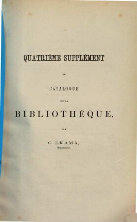 Catalogue de la Bibliothèque. Supplément au catalogue de la Bibliothèque. 4. [ca. 1873]
