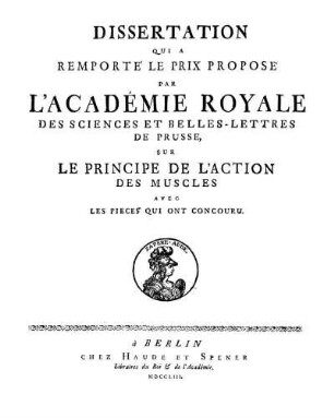 Dissertation Qui A Remporté Le Prix Proposé Par L'Académie Royale Des Sciences Et Belles-Lettres De Prusse, Sur Le Principe De L'Action Des Muscles Avec Les Pièces Qui Ont Concouru
