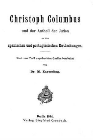 Christoph Columbus und der Antheil der Juden an den spanischen und portugiesischen Entdeckungen / nach z. Th. ungedr. Quellen bearb. von M. Kayserling