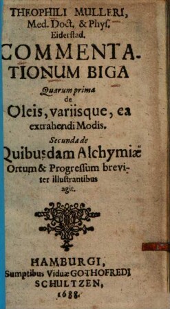 Commentationum biga, quarum prima de Oleis ... secunda de quibusdam Alchymiae ortum et progressum breviter illustrantibus agit
